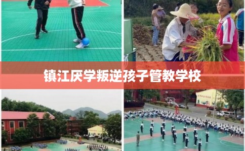 镇江厌学叛逆孩子管教学校