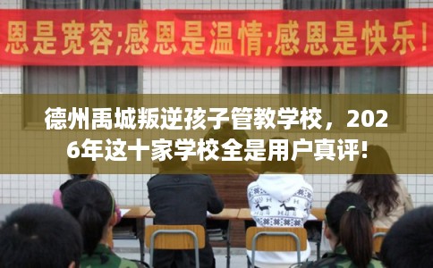德州禹城叛逆孩子管教学校,2026年这十家学校全是用户真评! 德州禹城叛逆孩子管教学校,2026年这十家学校全是用户真评!