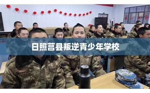 日照莒县叛逆青少年学校