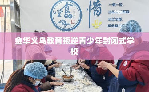 金华义乌教育叛逆青少年封闭式学校