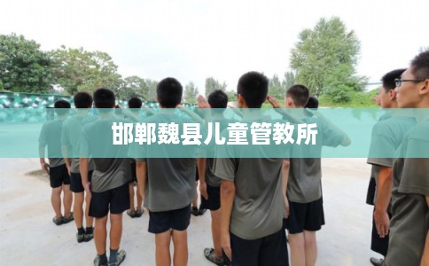 邯郸魏县儿童管教所