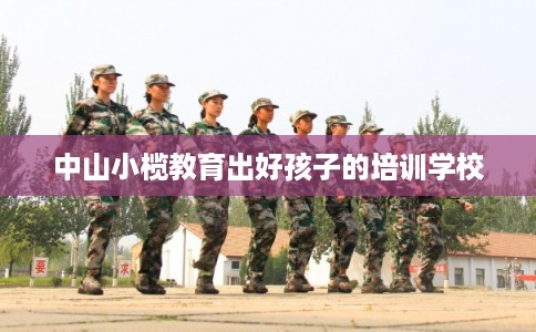 中山小榄教育出好孩子的培训学校