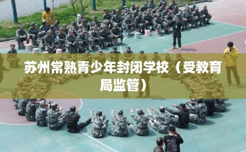 苏州常熟青少年封闭学校（受教育局监管）