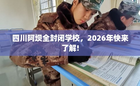 四川阿坝全封闭学校，2026年快来了解!