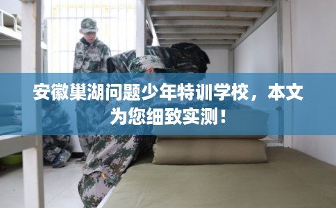 安徽巢湖问题少年特训学校，本文为您细致实测！