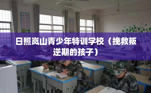 日照岚山青少年特训学校（挽救叛逆期的孩子）