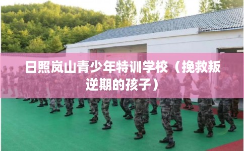 日照岚山青少年特训学校（挽救叛逆期的孩子）