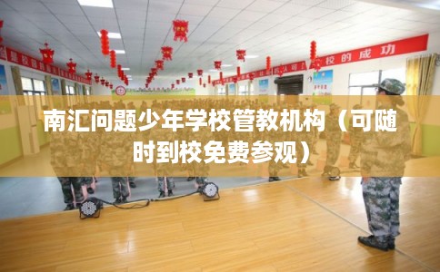 南汇问题少年学校管教机构(可随时到校免费参观) 南汇问题少年学校管教机构(可随时到校免费参观)