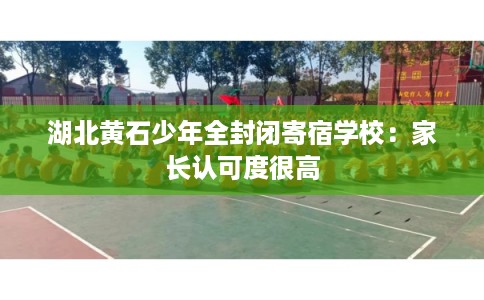 湖北黄石少年全封闭寄宿学校：家长认可度很高