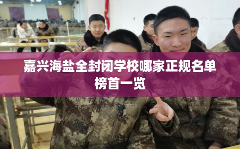 嘉兴海盐全封闭学校哪家正规名单榜首一览