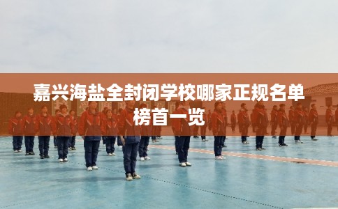 嘉兴海盐全封闭学校哪家正规名单榜首一览