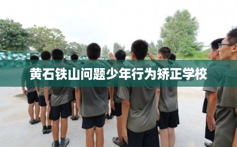黄石铁山问题少年行为矫正学校