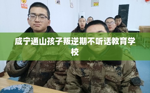 咸宁通山孩子叛逆期不听话教育学校