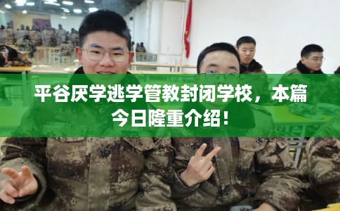 平谷厌学逃学管教封闭学校,本篇今日隆重介绍! 平谷厌学逃学管教封闭学校,本篇今日隆重介绍!