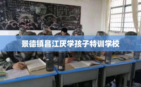 景德镇昌江厌学孩子特训学校
