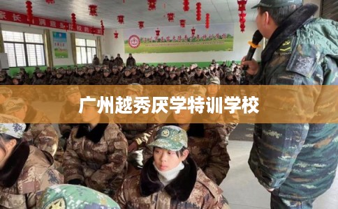 广州越秀厌学特训学校