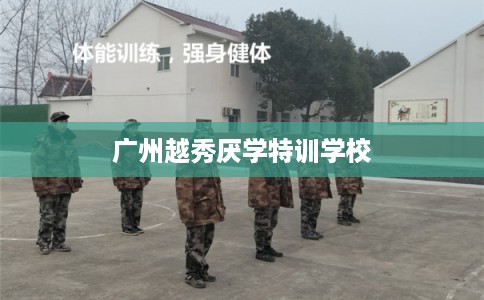 广州越秀厌学特训学校