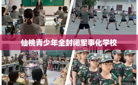 仙桃青少年全封闭军事化学校