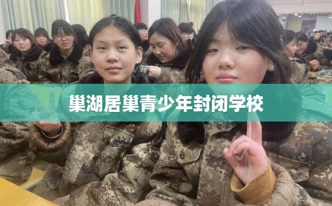 巢湖居巢青少年封闭学校