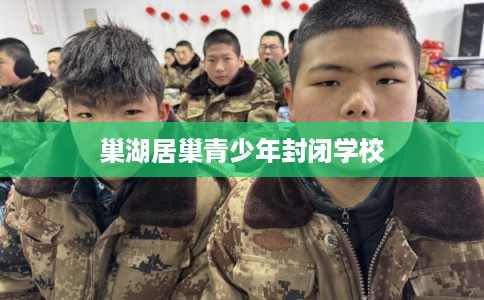 巢湖居巢青少年封闭学校