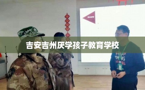 吉安吉州厌学孩子教育学校