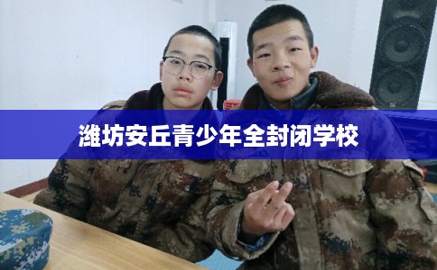 潍坊安丘青少年全封闭学校