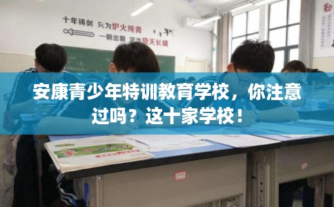 安康青少年特训教育学校，你注意过吗？这十家学校！