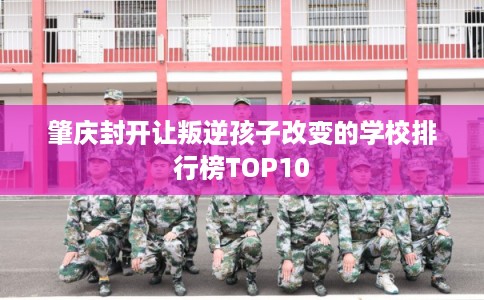 肇庆封开让叛逆孩子改变的学校排行榜TOP10