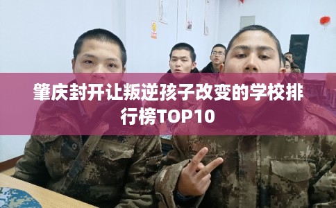 肇庆封开让叛逆孩子改变的学校排行榜TOP10