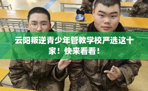 云阳叛逆青少年管教学校严选这十家！快来看看！