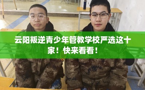 云阳叛逆青少年管教学校严选这十家！快来看看！