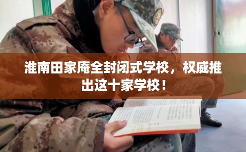 淮南田家庵全封闭式学校，权威推出这十家学校！