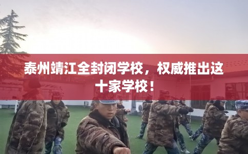 泰州靖江全封闭学校，权威推出这十家学校！