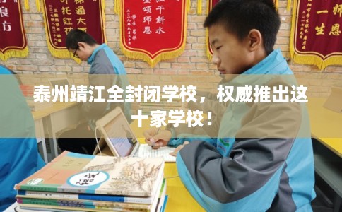 泰州靖江全封闭学校，权威推出这十家学校！