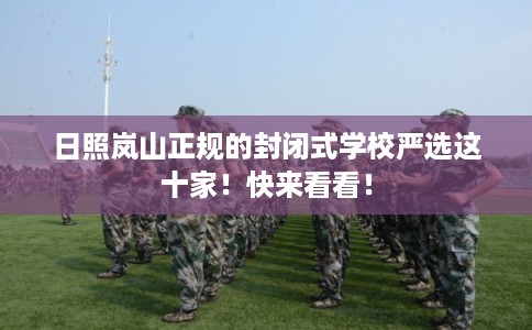日照岚山正规的封闭式学校严选这十家！快来看看！