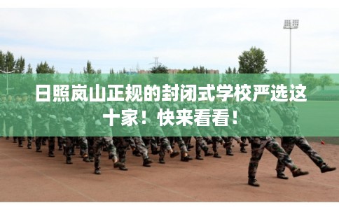 日照岚山正规的封闭式学校严选这十家！快来看看！