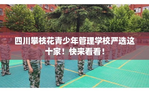 四川攀枝花青少年管理学校严选这十家！快来看看！