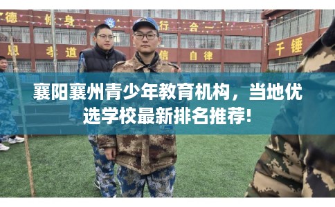 襄阳襄州青少年教育机构，当地优选学校最新排名推荐!