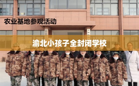 渝北小孩子全封闭学校 渝北小孩子全封闭学校