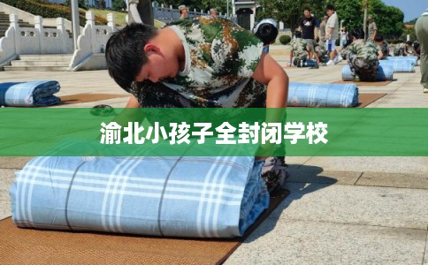 渝北小孩子全封闭学校