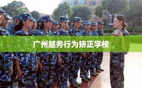 广州越秀行为矫正学校