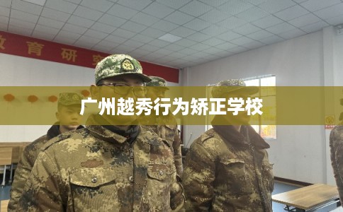广州越秀行为矫正学校