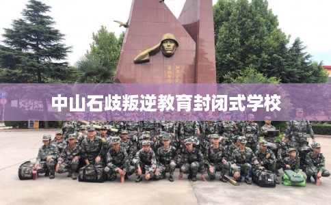 中山石歧叛逆教育封闭式学校