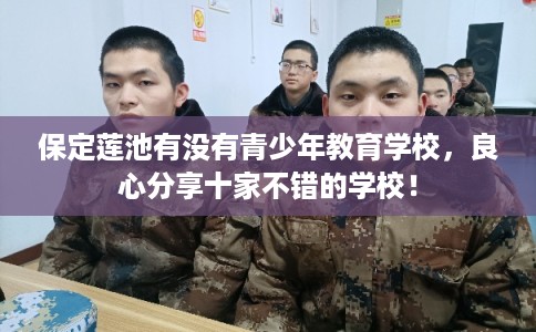 保定莲池有没有青少年教育学校，良心分享十家不错的学校！
