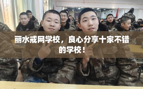丽水戒网学校，良心分享十家不错的学校！