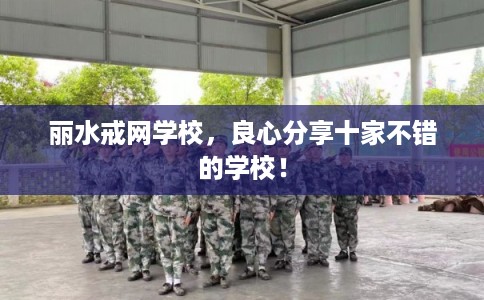丽水戒网学校，良心分享十家不错的学校！