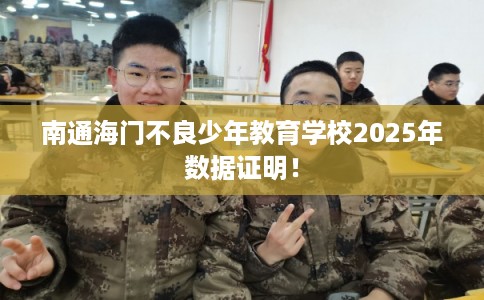 南通海门不良少年教育学校2025年数据证明！
