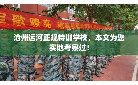 沧州运河正规特训学校,本文为您实地考察过! 沧州运河正规特训学校,本文为您实地考察过!