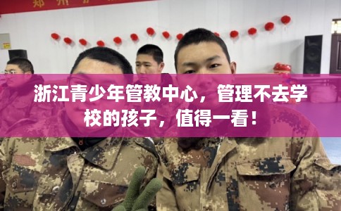 浙江青少年管教中心，管理不去学校的孩子，值得一看！