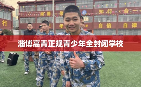 淄博高青正规青少年全封闭学校